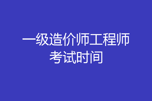 一级造价师工程师考试时间