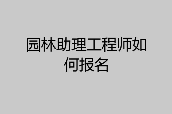 园林助理工程师如何报名