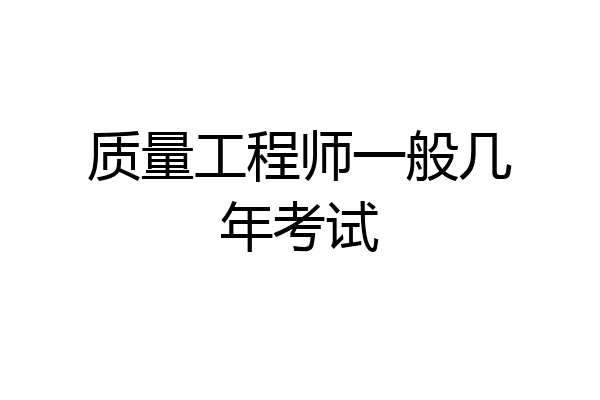 质量工程师一般几年考试