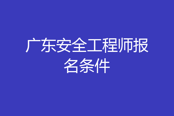广东安全工程师报名条件