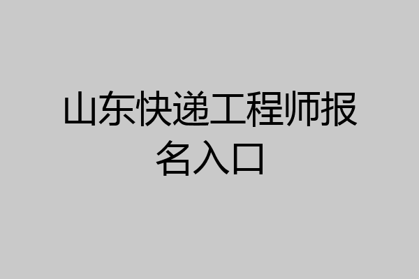 山东快递工程师报名入口
