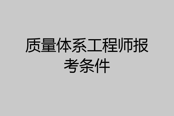 质量体系工程师报考条件