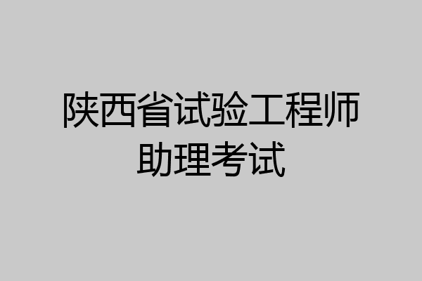 陕西省试验工程师助理考试