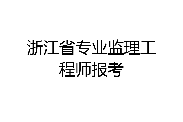 浙江省专业监理工程师报考