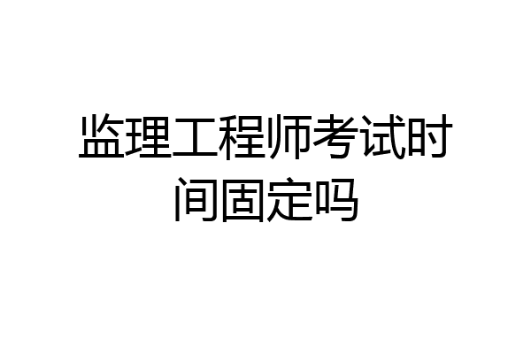 监理工程师考试时间固定吗