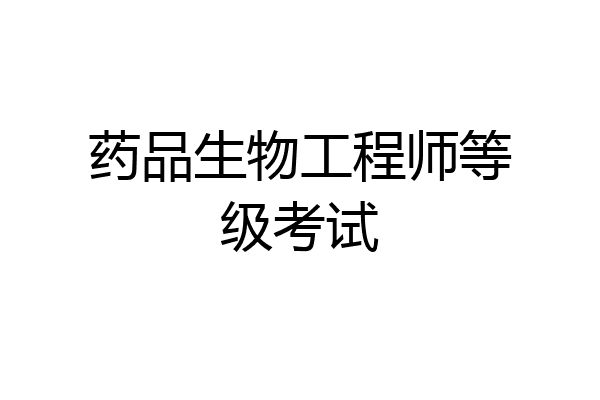 药品生物工程师等级考试