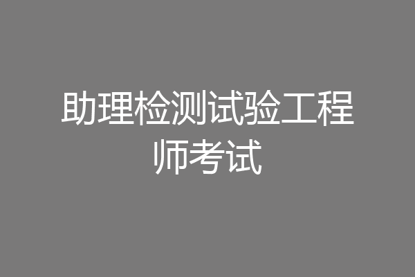 助理检测试验工程师考试