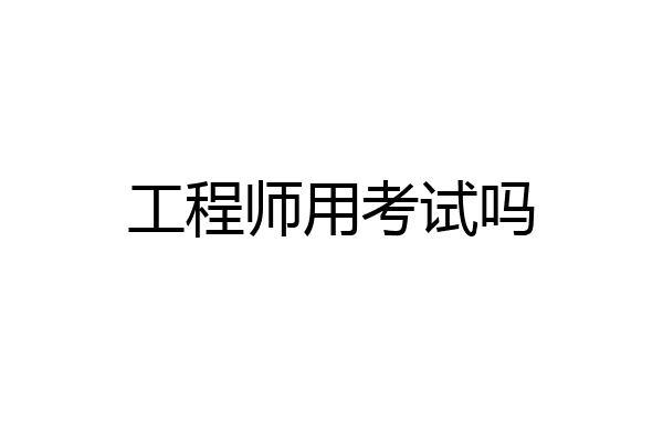 工程师用考试吗