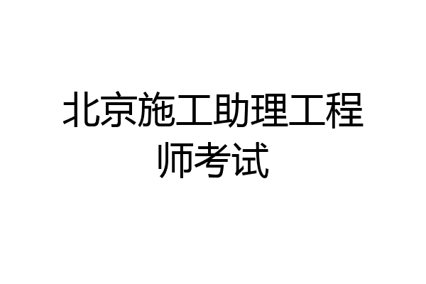 北京施工助理工程师考试