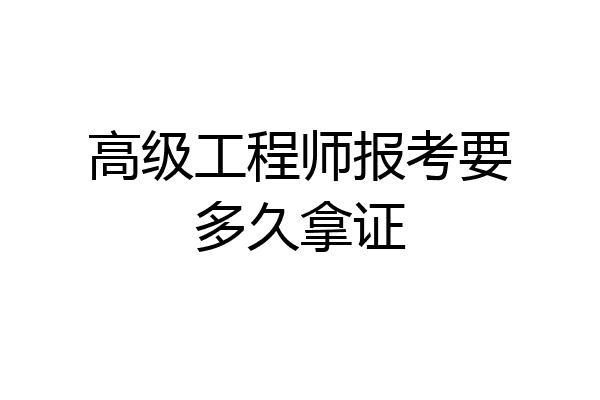 高级工程师报考要多久拿证