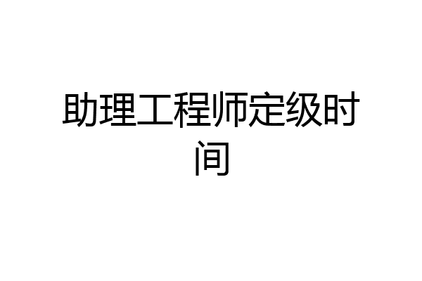 助理工程师定级时间