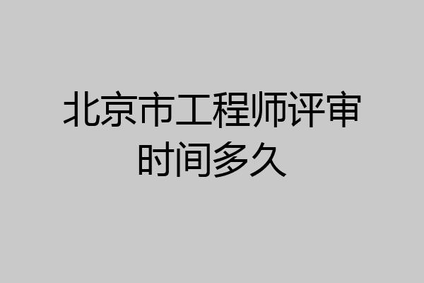北京市工程师评审时间多久