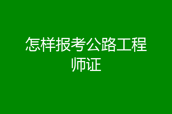 怎样报考公路工程师证