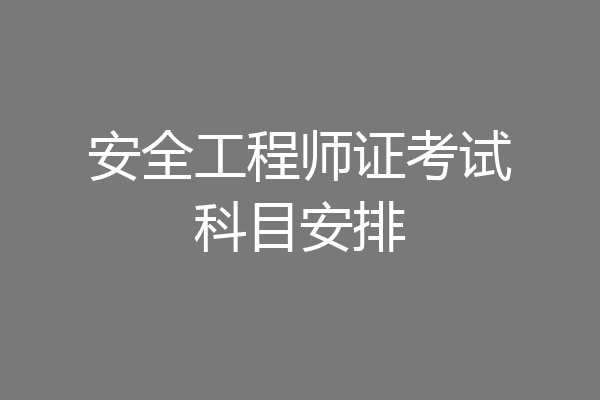 安全工程师证考试科目安排