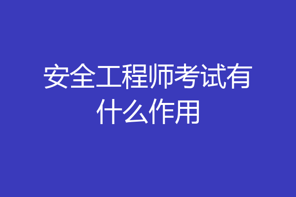 安全工程师考试有什么作用