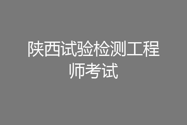 陕西试验检测工程师考试