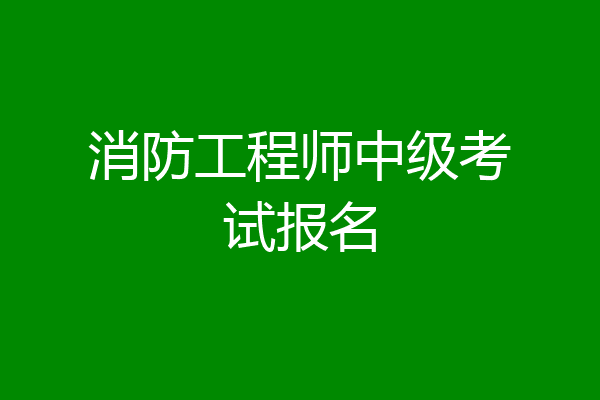 消防工程师中级考试报名