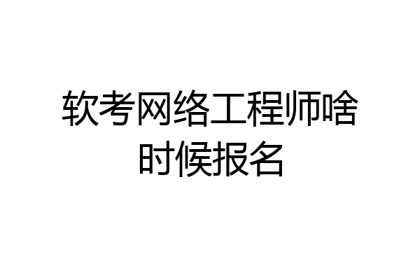 软考网络工程师啥时候报名