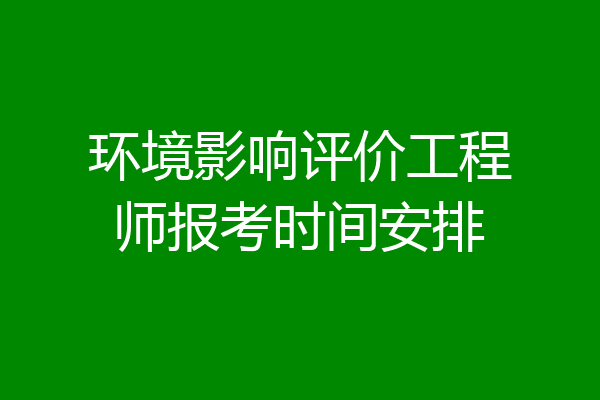 环境影响评价工程师报考时间安排