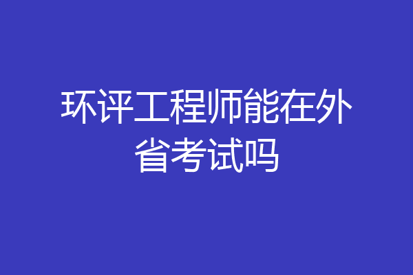 环评工程师能在外省考试吗