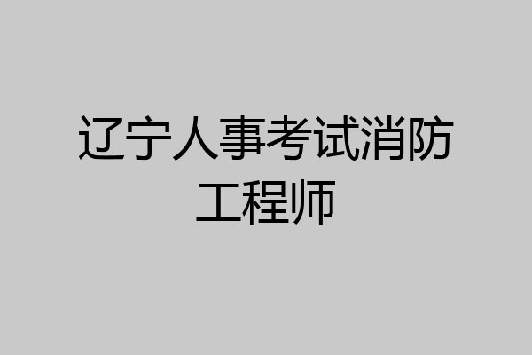 辽宁人事考试消防工程师