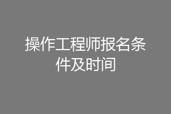 操作工程师报名条件及时间