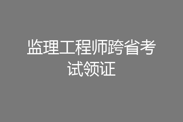 监理工程师跨省考试领证