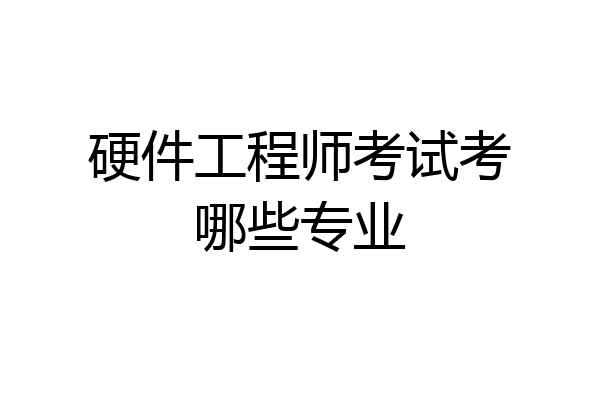 硬件工程师考试考哪些专业