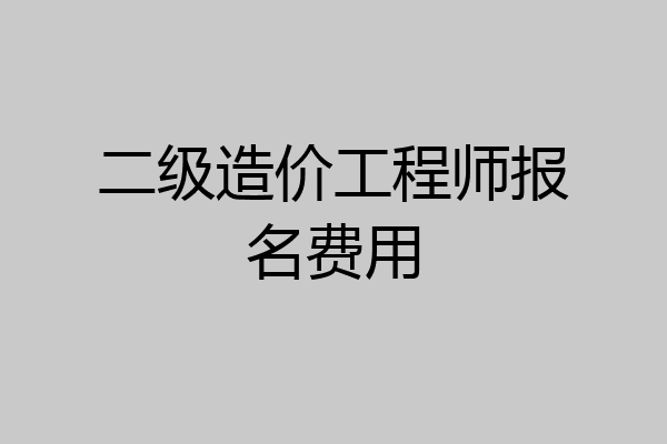 二级造价工程师报名费用