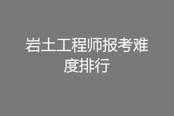岩土工程师报考难度排行