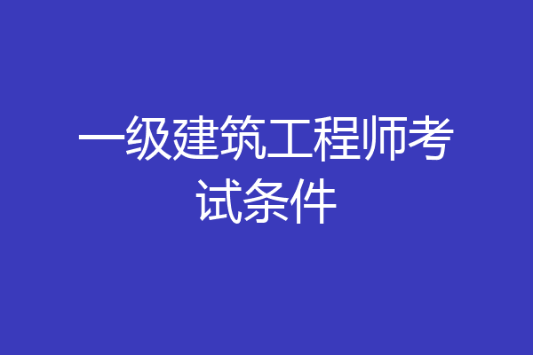 一级建筑工程师考试条件