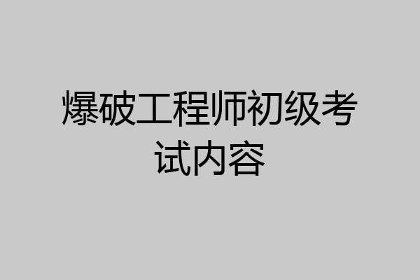 爆破工程师初级考试内容