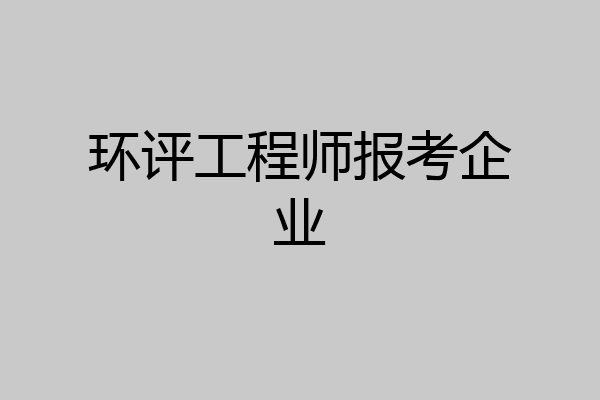 环评工程师报考企业
