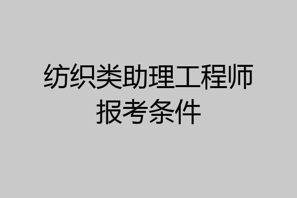 纺织类助理工程师报考条件