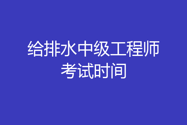 给排水中级工程师考试时间