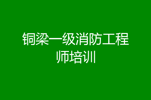 铜梁一级消防工程师培训