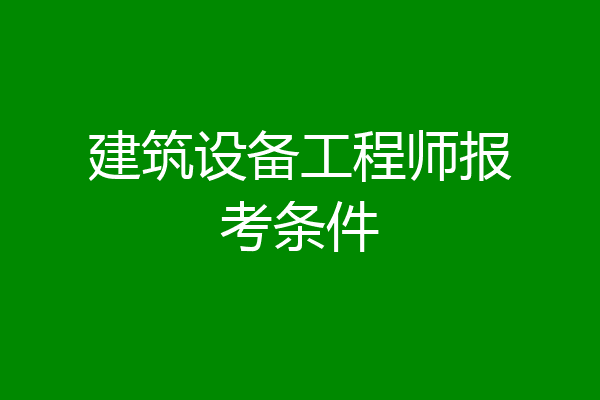 建筑设备工程师报考条件