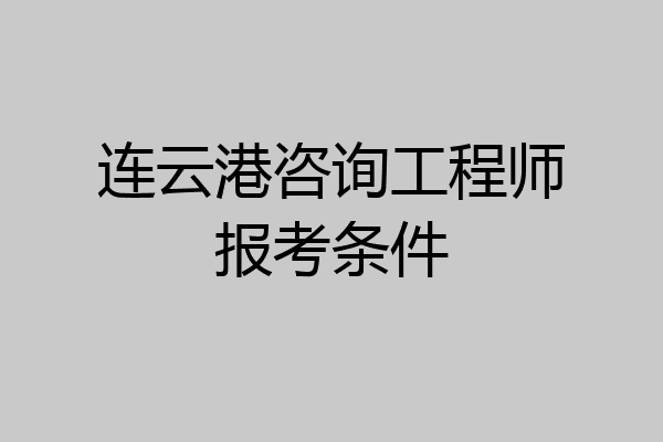 连云港咨询工程师报考条件