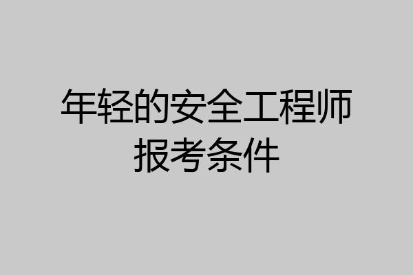 年轻的安全工程师报考条件