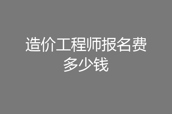 造价工程师报名费多少钱