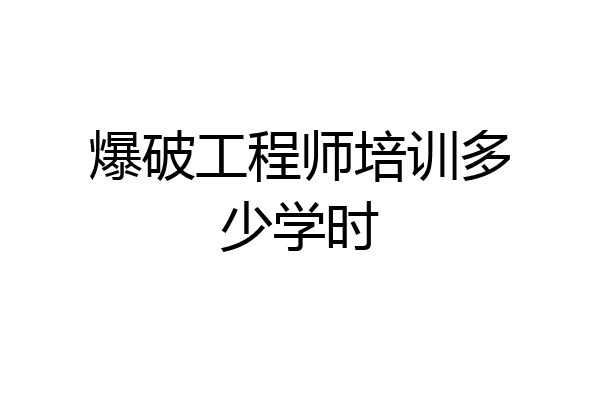 爆破工程师培训多少学时