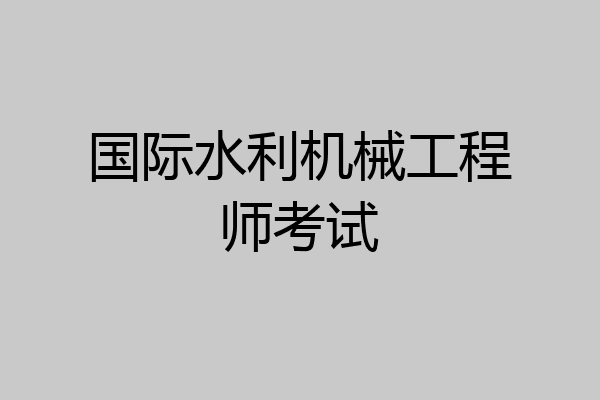 国际水利机械工程师考试