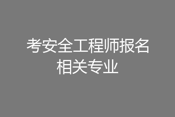 考安全工程师报名相关专业