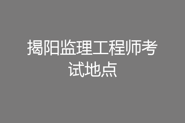 揭阳监理工程师考试地点