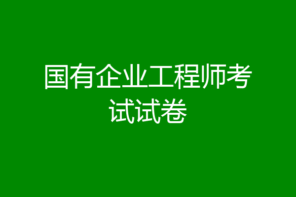 国有企业工程师考试试卷