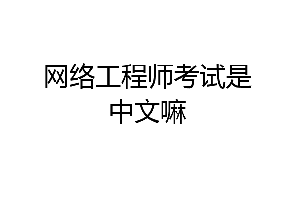 网络工程师考试是中文嘛