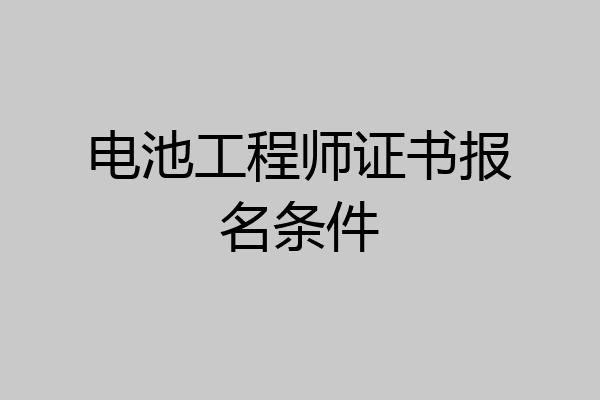 电池工程师证书报名条件