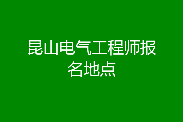 昆山电气工程师报名地点