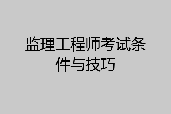 监理工程师考试条件与技巧