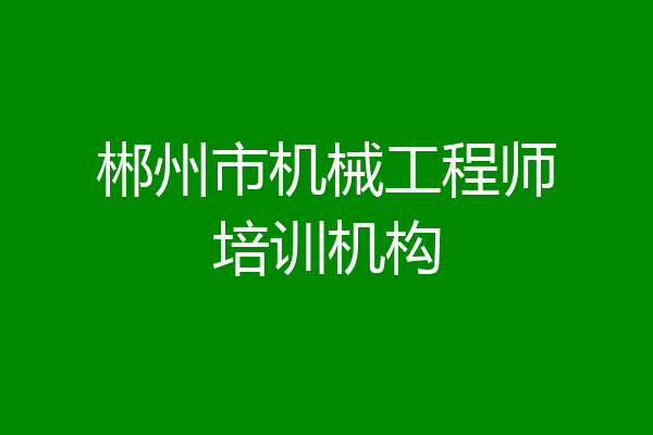 郴州市机械工程师培训机构